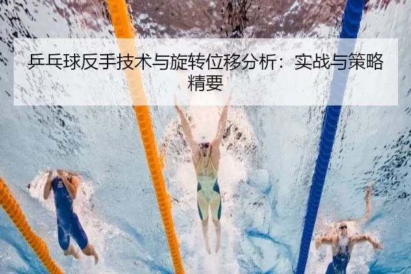 乒乓球反手技术与旋转位移分析：实战与策略精要