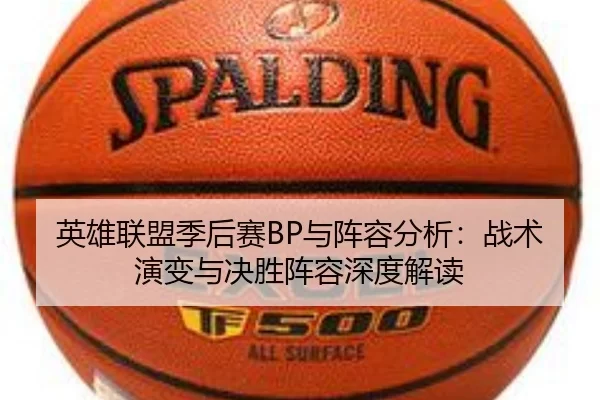 英雄联盟季后赛BP与阵容分析：战术演变与决胜阵容深度解读