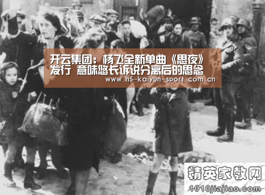 开云集团:杨飞全新单曲《思夜》发行 意味悠长诉说分离后的思念(图2) 开云官方